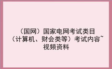 (2022国网)<strong>国家电网</strong>考试类目(计算机、财会类等)考试内容~视频资料