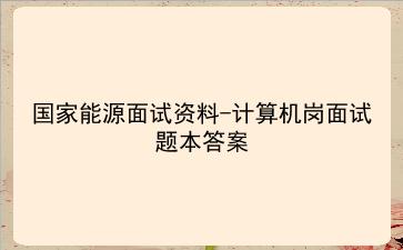 2023国家能源面试资料-计算机岗面试题本答案