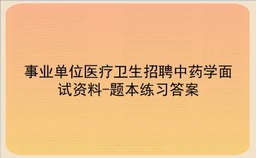 2024事业单位医疗卫生招聘中药学面试资料-题本练习答案