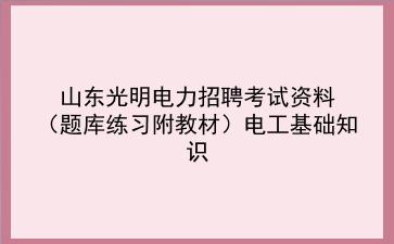 2025山东光明电力招聘考试资料(题库练习附教材)电工基础知识