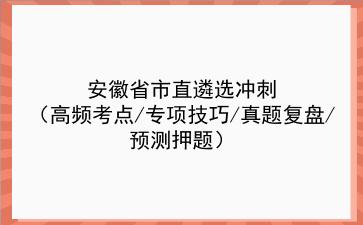 2023安徽省市直遴选冲刺（高频考点/专项技巧/真题复盘/预测押题）