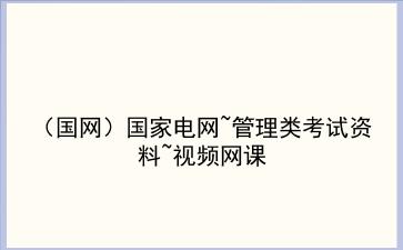 2022年(国网)国家电网~<strong>管理类</strong>考试资料~视频网课