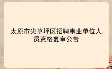 2019年太原市尖草坪区招聘事业单位人员资格复审公告