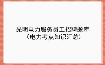 2026光明电力服务员工招聘题库(电力考点知识汇总)