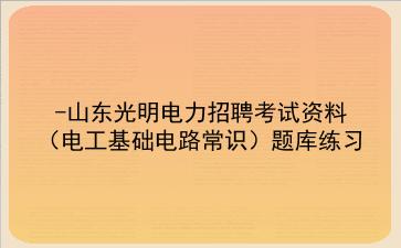2025山东光明电力招聘考试资料（<strong>电工</strong>基础电路常识）题库练习