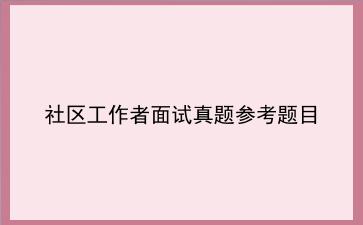 2024社区工作者面试真题参考题目