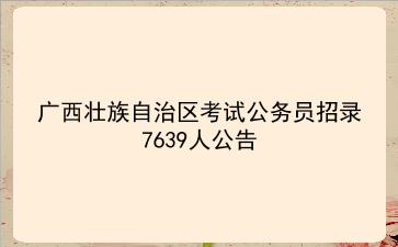 2025年广西壮族自治区考试公务员招录7639人公告