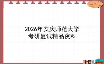 2027年<strong>安庆师范大学</strong>考研复试精品资料