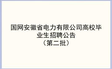 国网安徽省电力有限公司2020年高校毕业生招聘公告(第二批) 国网安徽省电力有限公司2020年高校毕业生招聘公告(第二批)