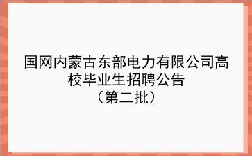 国网内蒙古东部电力有限公司2020年高校毕业生招聘公告(第二批) 国网内蒙古东部电力有限公司2020年高校毕业生招聘公告(第二批)