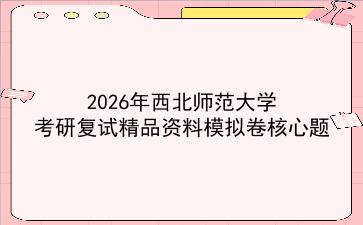 2027年<strong>西北师范大学</strong>考研复试精品资料模拟卷核心题