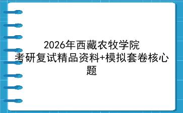 2027年<strong>西藏农牧学院</strong>考研复试精品资料+模拟套卷核心题