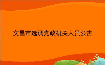 2020年文昌市选调党政机关人员公告 2020年文昌市选调党政机关人员公告