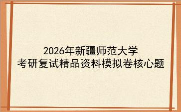 2027年<strong>新疆师范大学</strong>考研复试精品资料模拟卷核心题