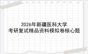 2027年<strong>新疆医科大学</strong>考研复试精品资料模拟卷核心题
