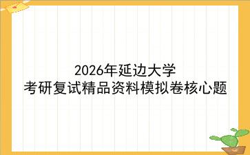 2027年<strong>延边大学</strong>考研复试精品资料模拟卷核心题