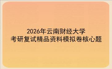 2027年云南财经大学考研复试精品资料模拟卷核心题 2027年云南财经大学考研复试精品资料模拟卷核心题