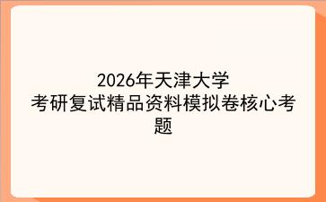 2027年<strong>天津大学</strong>考研复试精品资料模拟卷核心考题