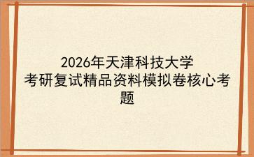 2027年<strong>天津科技大学</strong>考研复试精品资料模拟卷核心考题