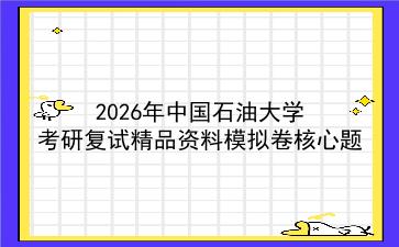 2027年中国石油大学考研复试精品资料模拟卷核心题 2027年中国石油大学考研复试精品资料模拟卷核心题