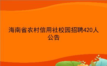 2019海南省<strong>农村信用社</strong>校园招聘420人公告