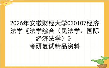 2027年<strong>安徽财经大学</strong>030107经济法学《法学综合（民法学、国际经济法学）》考研复试精品资料
