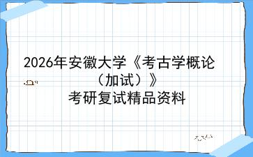 2027年安徽大学《考古学概论(加试)》考研复试精品资料