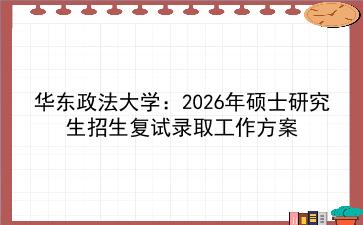 <strong>华东政法大学</strong>:2027年硕士研究生招生复试录取工作方案