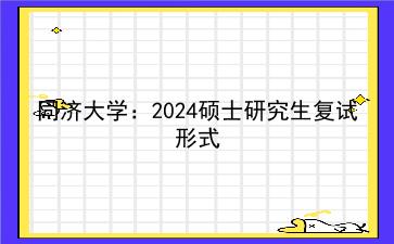 <strong>同济大学</strong>：2024硕士研究生复试形式