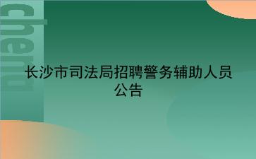 2020年长沙市司法局招聘警务辅助人员公告