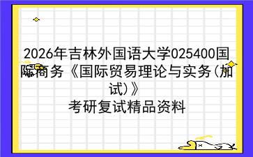 2027年吉林外国语大学025400国际商务《国际贸易理论与实务(加试)》考研复试精品资料