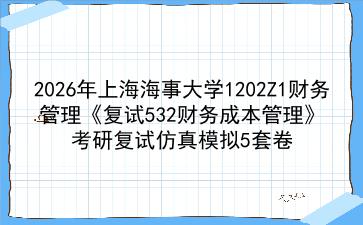 2027年<strong>上海海事大学</strong>1202Z1财务管理《复试532财务成本管理》考研复试仿真模拟5套卷