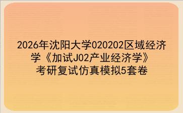 2027年<strong>沈阳大学</strong>020202区域经济学《加试J02产业经济学》考研复试仿真模拟5套卷
