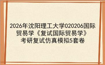2027年沈阳理工大学020206国际贸易学《复试国际贸易学》考研复试仿真模拟5套卷