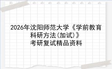 2027年沈阳师范大学《学前教育科研方法(加试)》考研复试精品资料