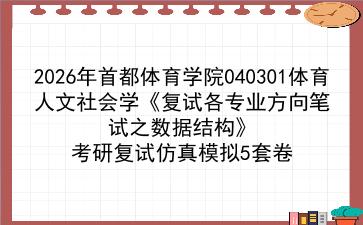 2027年<strong>首都体育学院</strong>040301体育人文社会学《复试各专业方向笔试之数据结构》考研复试仿真模拟5套卷
