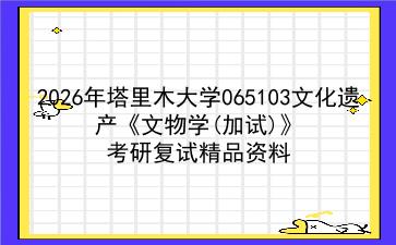 2027年<strong>塔里木大学</strong>065103文化遗产《文物学(加试)》考研复试精品资料