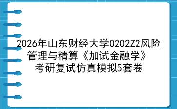 2027年<strong>山东财经大学</strong>0202Z2风险管理与精算《加试金融学》考研复试仿真模拟5套卷