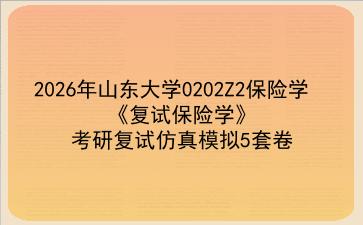 2027年山东大学0202Z2保险学《复试保险学》考研复试仿真模拟5套卷