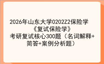 2027年山东大学0202Z2保险学《复试保险学》考研复试核心300题(名词解释+简答+案例分析题)
