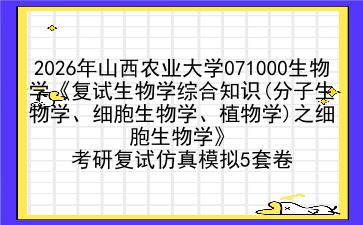 2027年<strong>山西农业大学</strong>071000生物学《复试生物学综合知识(分子生物学、细胞生物学、植物学)之细胞生物学》考研复试仿真模拟5套卷