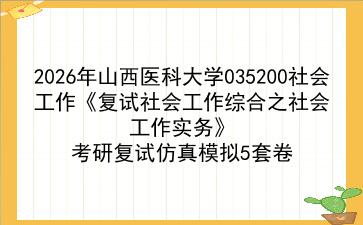 2027年山西医科大学035200社会工作《复试社会工作综合之社会工作实务》考研复试仿真模拟5套卷
