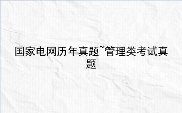 国家电网历年真题~<strong>管理类</strong>考试真题