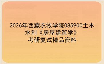 2027年西藏农牧学院085900土木水利《房屋建筑学》考研复试精品资料 2027年西藏农牧学院085900土木水利《房屋建筑学》考研复试精品资料