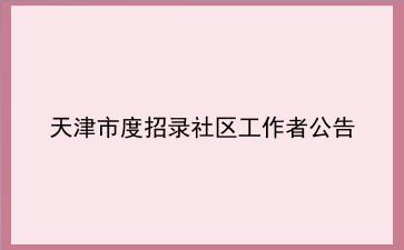 天津市2020年度招录<strong>社区工作者</strong>公告