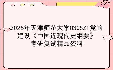 2027年<strong>天津师范大学</strong>0305Z1党的建设《中国近现代史纲要》考研复试精品资料