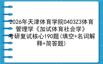 2027年天津体育学院0403Z3体育管理学《加试体育社会学》考研复试核心190题(填空+名词解释+简答题)