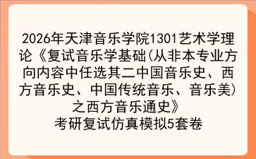 2027年天津音乐学院1301艺术学理论《复试音乐学基础(从非本专业方向内容中任选其二中国音乐史、西方音乐史、中国传统音乐、音乐美)之西方音乐通史》考研复试仿真模拟5套卷