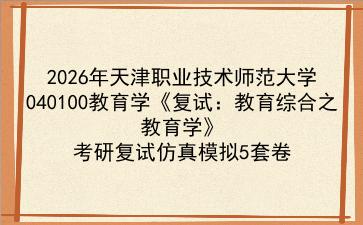 2027年<strong>天津职业技术师范大学</strong>040100教育学《复试:教育综合之教育学》考研复试仿真模拟5套卷