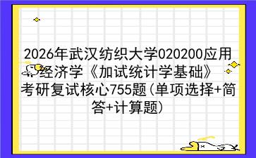 2027年<strong>武汉纺织大学</strong>020200应用经济学《加试统计学基础》考研复试核心755题(单项选择+简答+计算题)